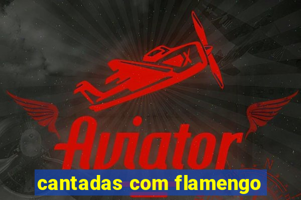 cantadas com flamengo